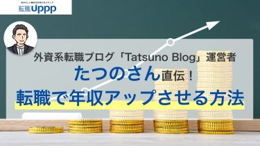 外資系転職ブログ「Tatsuno Blog」運営者たつのさん直伝！転職で年収アップさせる方法