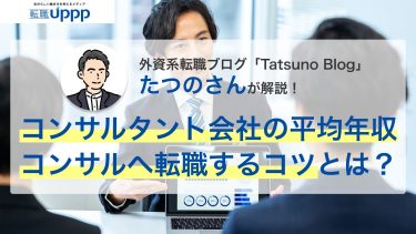 外資系転職ブログ「Tatsuno Blog」のたつのさんが解説！コンサルタント会社の平均年収、コンサルへ転職するコツとは？