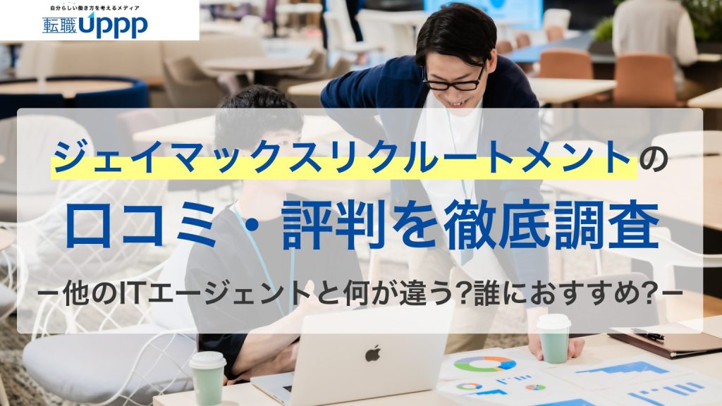 ジェイマックスリクルートメントの口コミ・評判を徹底調査。他のITエージェントと何が違う？誰におすすめ？