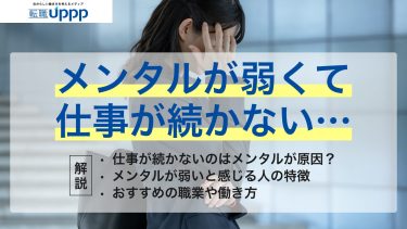 メンタルが弱いくて仕事が続かない。仕事が続かないのはメンタルが原因？メンタルが弱いと感じる人の特徴。おすすめの職業や働き方を解説