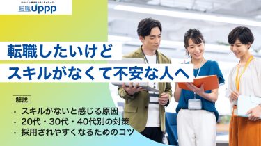 転職したいけどスキルがなくて不安な人へ。 スキルがないと感じる原因・ 20代・30代・40代別の対策・ 採用されやすくなるためのコツを解説